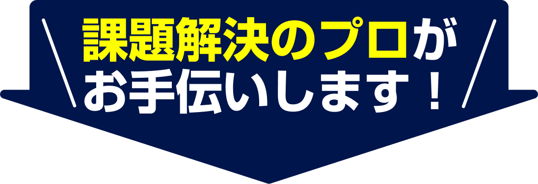 課題解決のプロがお手伝いします！